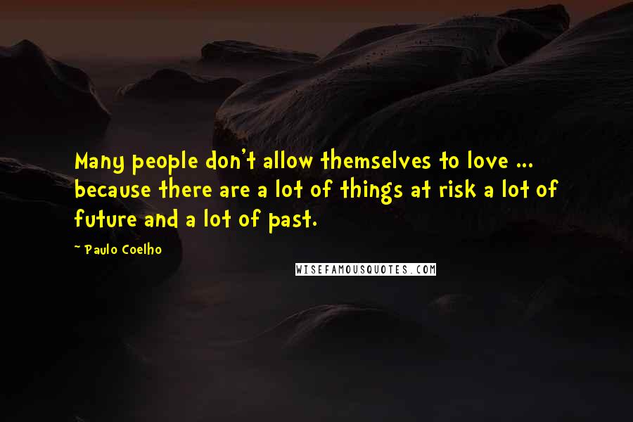 Paulo Coelho Quotes: Many people don't allow themselves to love ... because there are a lot of things at risk a lot of future and a lot of past.