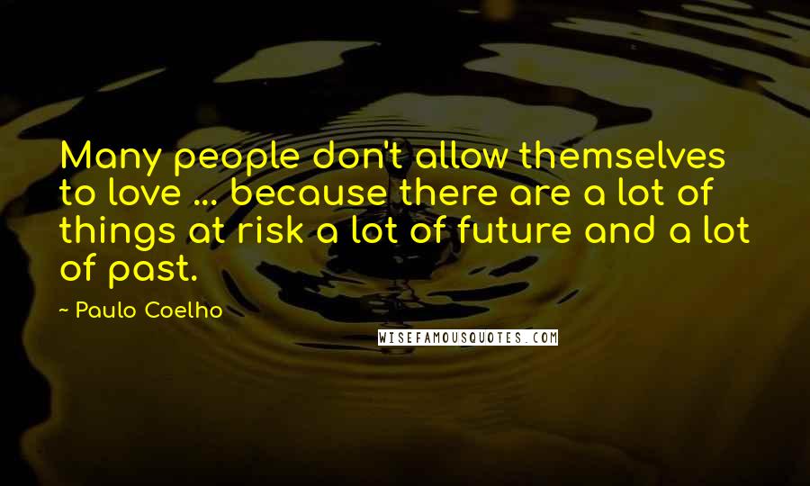 Paulo Coelho Quotes: Many people don't allow themselves to love ... because there are a lot of things at risk a lot of future and a lot of past.