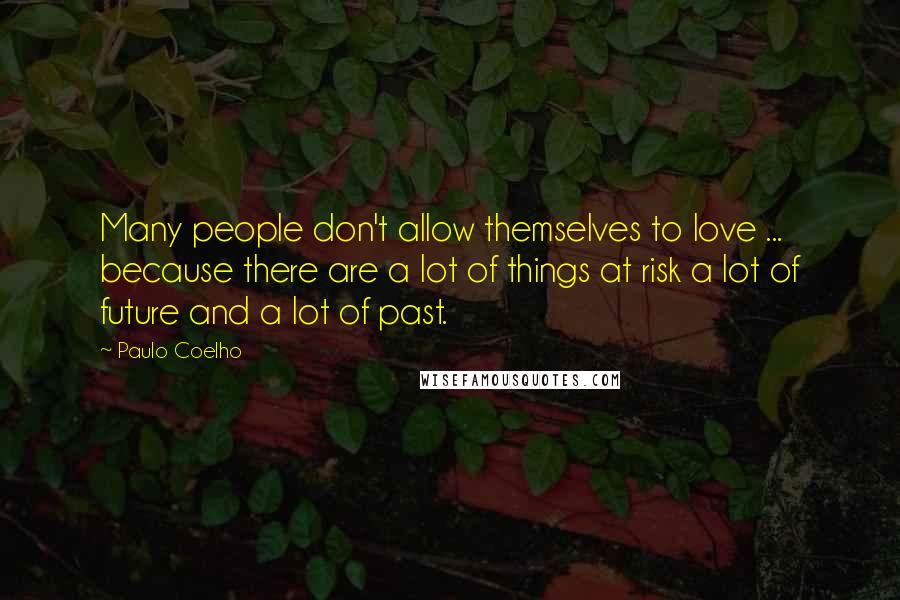 Paulo Coelho Quotes: Many people don't allow themselves to love ... because there are a lot of things at risk a lot of future and a lot of past.