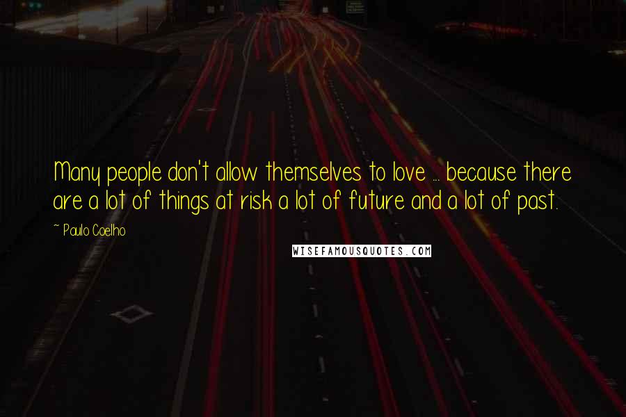 Paulo Coelho Quotes: Many people don't allow themselves to love ... because there are a lot of things at risk a lot of future and a lot of past.