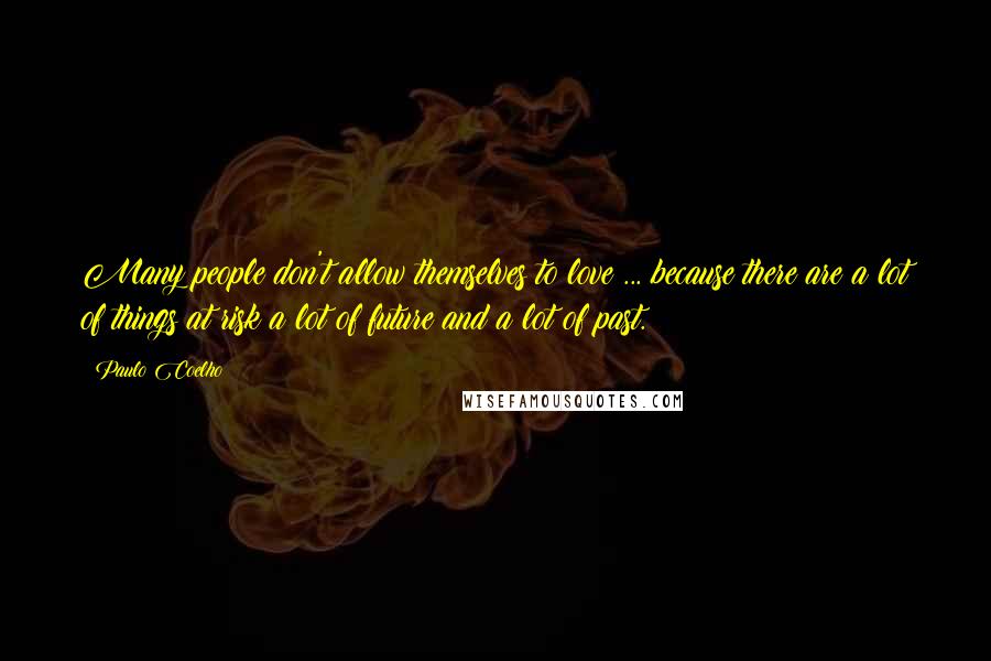 Paulo Coelho Quotes: Many people don't allow themselves to love ... because there are a lot of things at risk a lot of future and a lot of past.