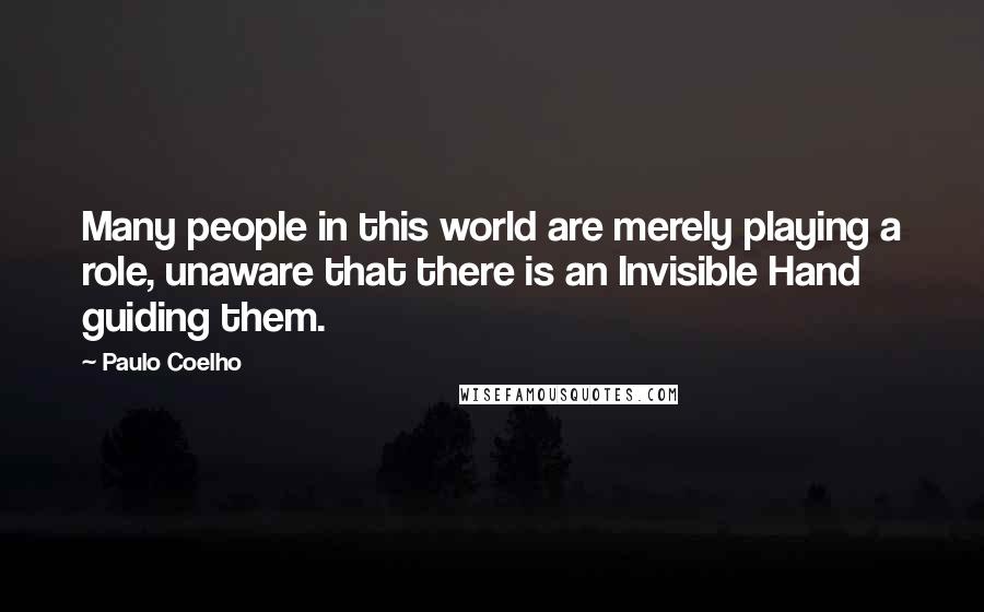 Paulo Coelho Quotes: Many people in this world are merely playing a role, unaware that there is an Invisible Hand guiding them.