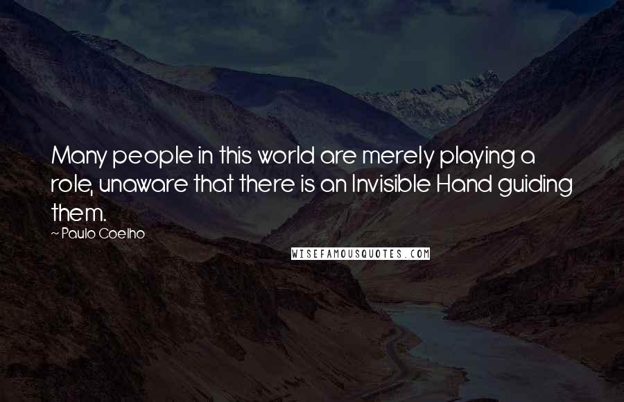 Paulo Coelho Quotes: Many people in this world are merely playing a role, unaware that there is an Invisible Hand guiding them.