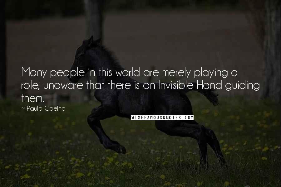 Paulo Coelho Quotes: Many people in this world are merely playing a role, unaware that there is an Invisible Hand guiding them.