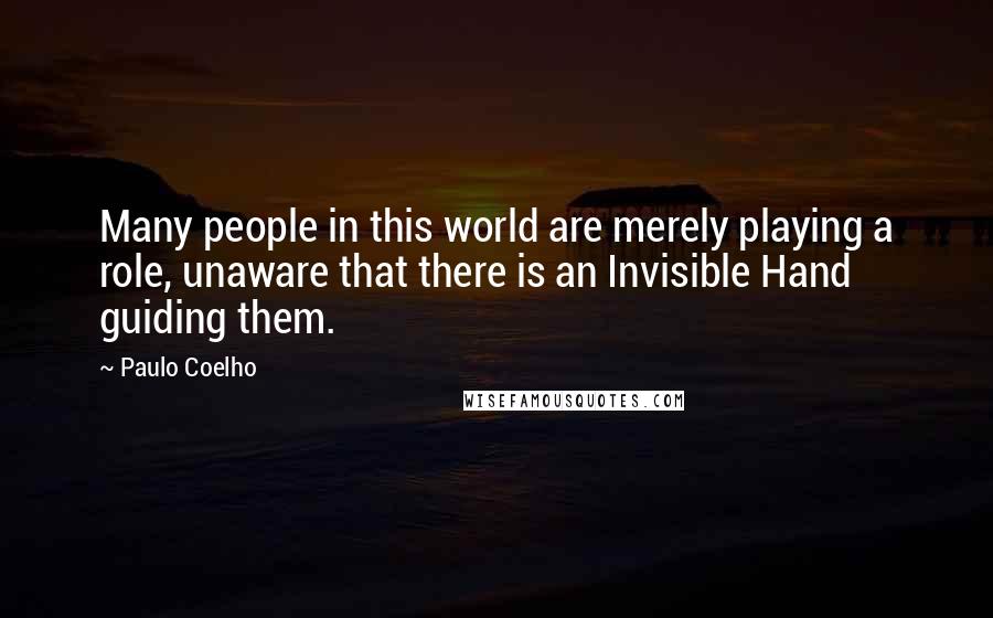 Paulo Coelho Quotes: Many people in this world are merely playing a role, unaware that there is an Invisible Hand guiding them.