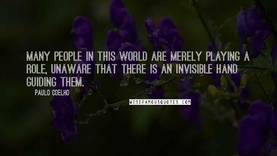 Paulo Coelho Quotes: Many people in this world are merely playing a role, unaware that there is an Invisible Hand guiding them.