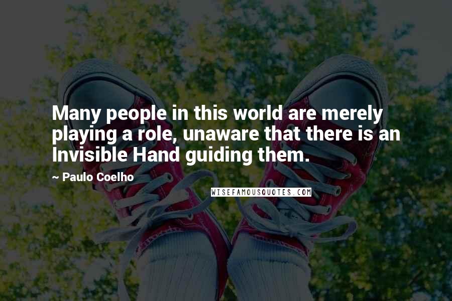 Paulo Coelho Quotes: Many people in this world are merely playing a role, unaware that there is an Invisible Hand guiding them.