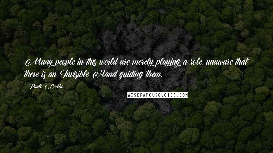 Paulo Coelho Quotes: Many people in this world are merely playing a role, unaware that there is an Invisible Hand guiding them.