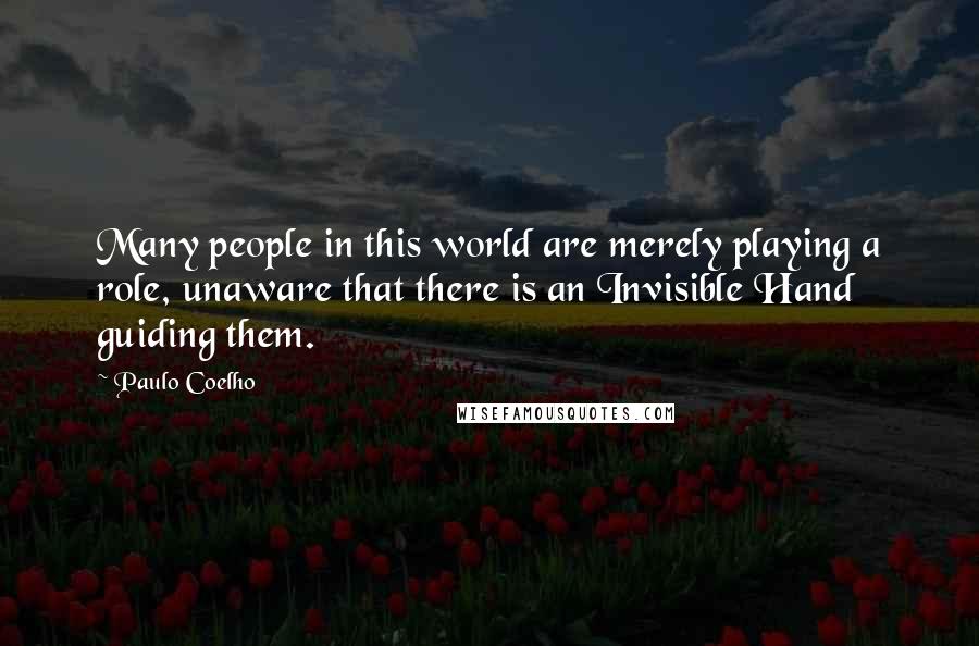 Paulo Coelho Quotes: Many people in this world are merely playing a role, unaware that there is an Invisible Hand guiding them.