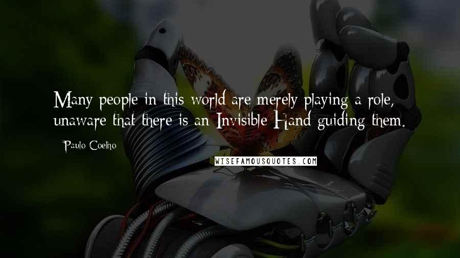 Paulo Coelho Quotes: Many people in this world are merely playing a role, unaware that there is an Invisible Hand guiding them.