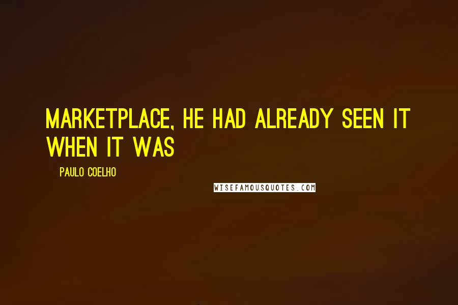 Paulo Coelho Quotes: marketplace, he had already seen it when it was