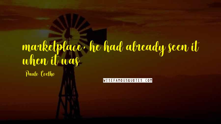 Paulo Coelho Quotes: marketplace, he had already seen it when it was