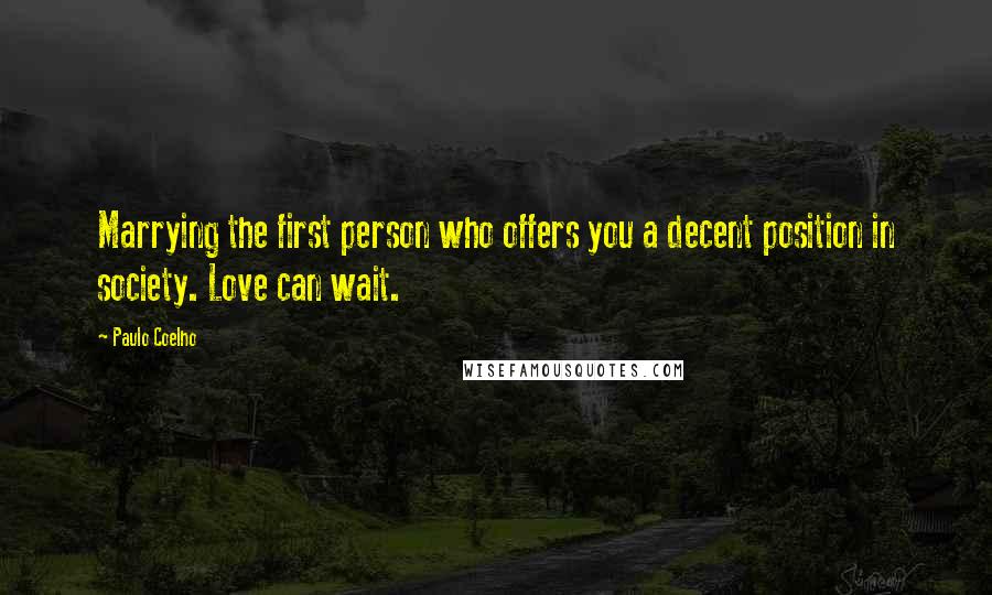 Paulo Coelho Quotes: Marrying the first person who offers you a decent position in society. Love can wait.