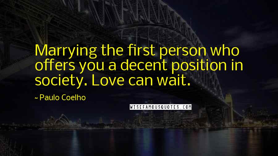 Paulo Coelho Quotes: Marrying the first person who offers you a decent position in society. Love can wait.