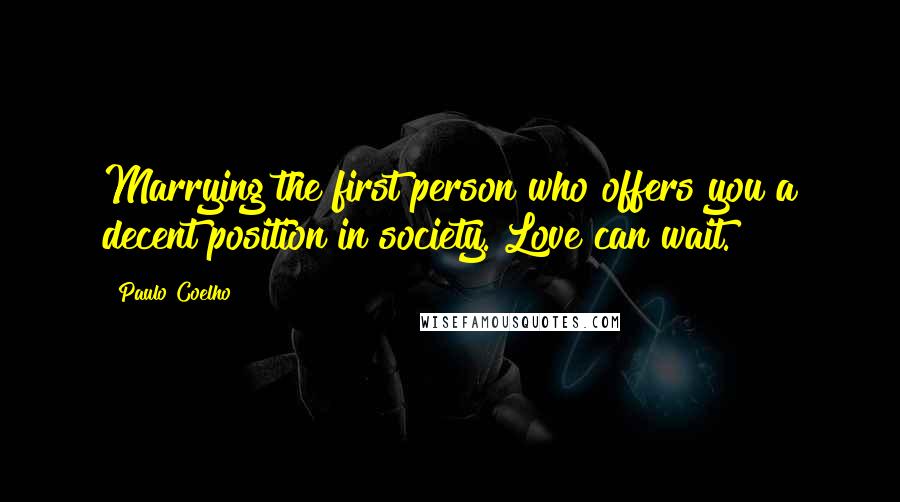 Paulo Coelho Quotes: Marrying the first person who offers you a decent position in society. Love can wait.