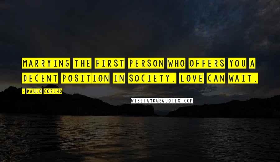 Paulo Coelho Quotes: Marrying the first person who offers you a decent position in society. Love can wait.