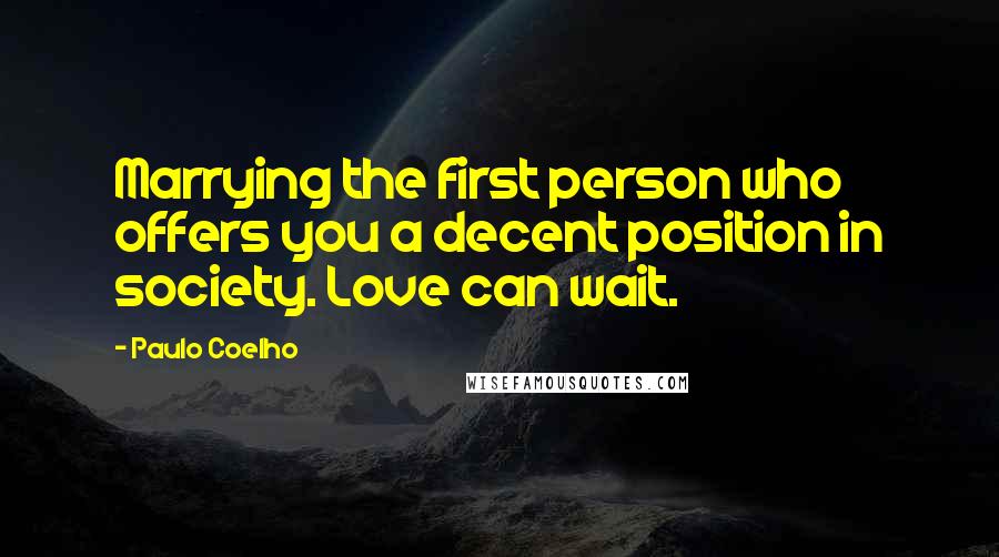 Paulo Coelho Quotes: Marrying the first person who offers you a decent position in society. Love can wait.