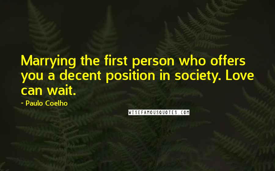 Paulo Coelho Quotes: Marrying the first person who offers you a decent position in society. Love can wait.