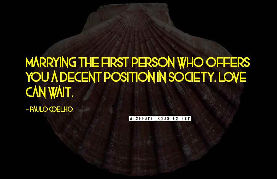 Paulo Coelho Quotes: Marrying the first person who offers you a decent position in society. Love can wait.