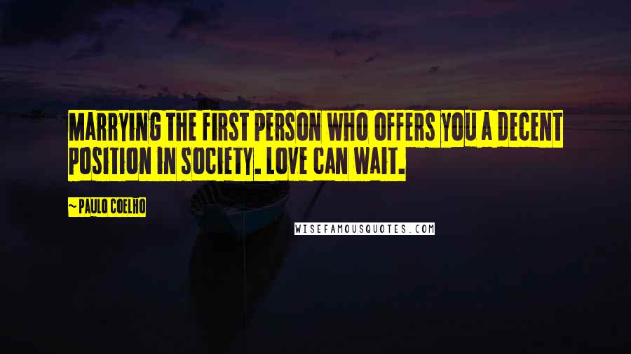 Paulo Coelho Quotes: Marrying the first person who offers you a decent position in society. Love can wait.