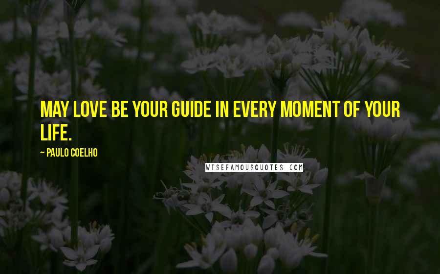 Paulo Coelho Quotes: May love be your guide in every moment of your life.