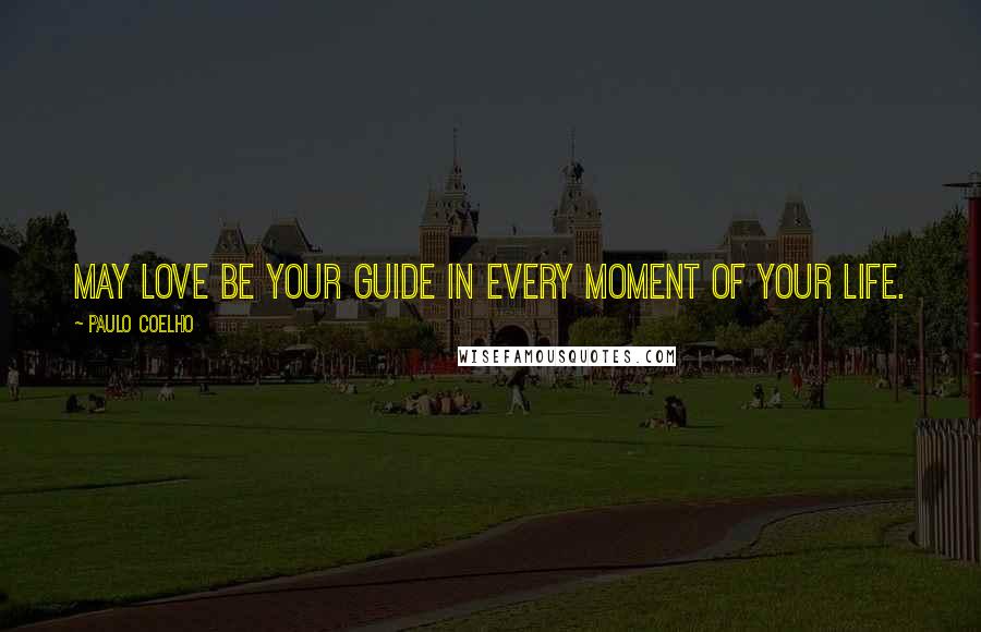 Paulo Coelho Quotes: May love be your guide in every moment of your life.