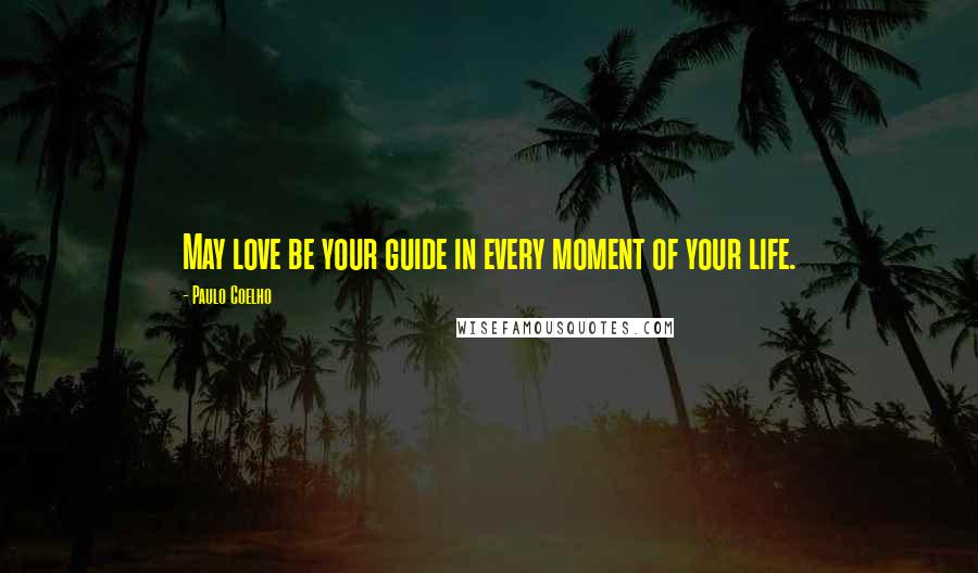 Paulo Coelho Quotes: May love be your guide in every moment of your life.