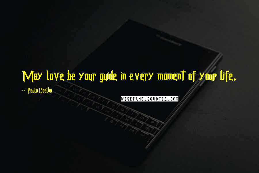 Paulo Coelho Quotes: May love be your guide in every moment of your life.