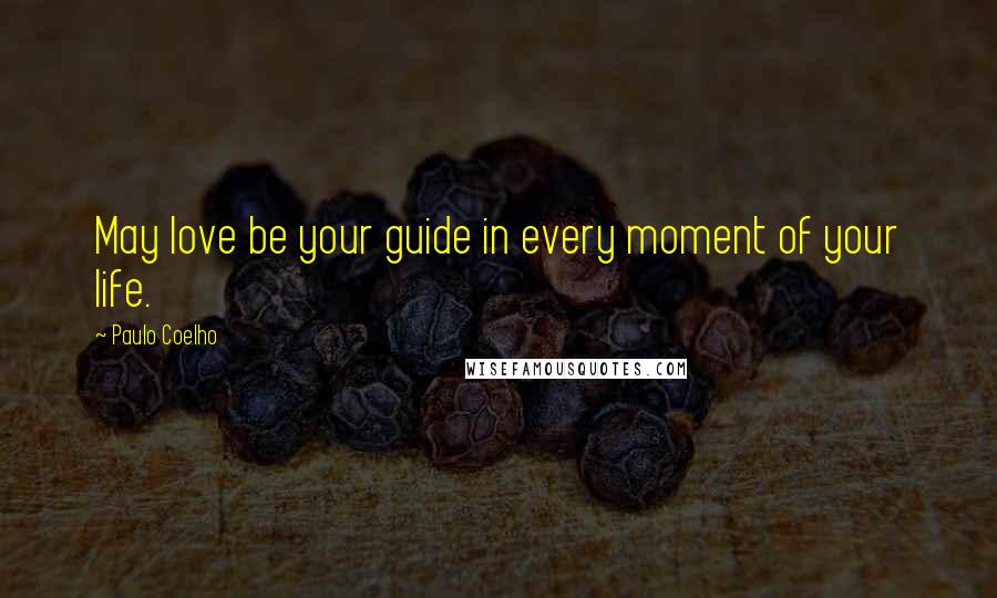 Paulo Coelho Quotes: May love be your guide in every moment of your life.