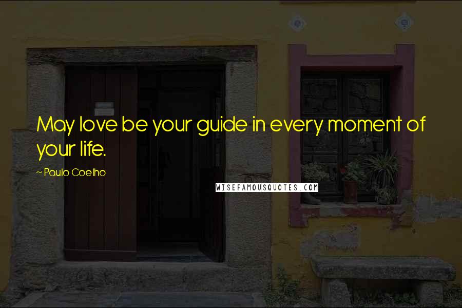 Paulo Coelho Quotes: May love be your guide in every moment of your life.