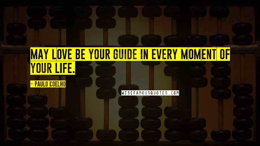 Paulo Coelho Quotes: May love be your guide in every moment of your life.