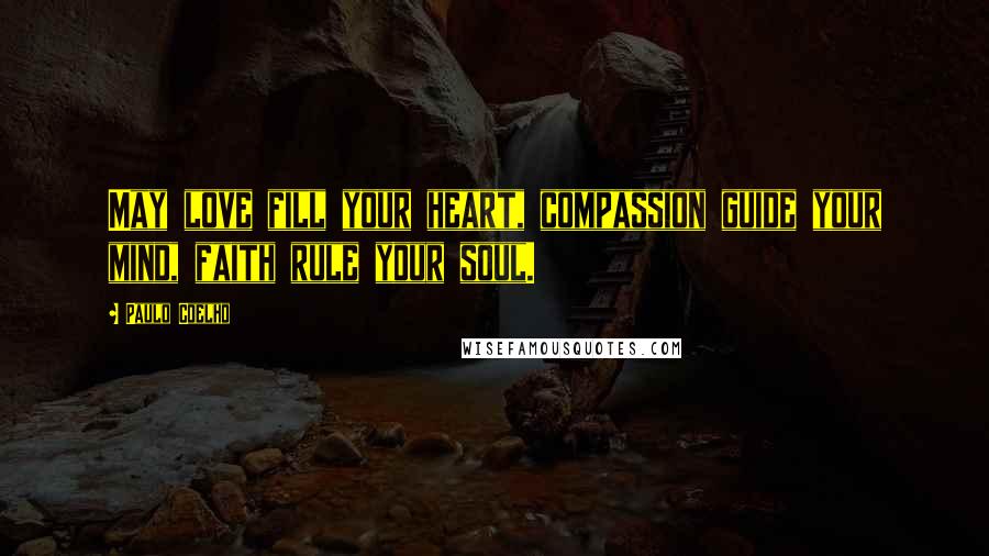 Paulo Coelho Quotes: May love fill your heart, compassion guide your mind, faith rule your soul.