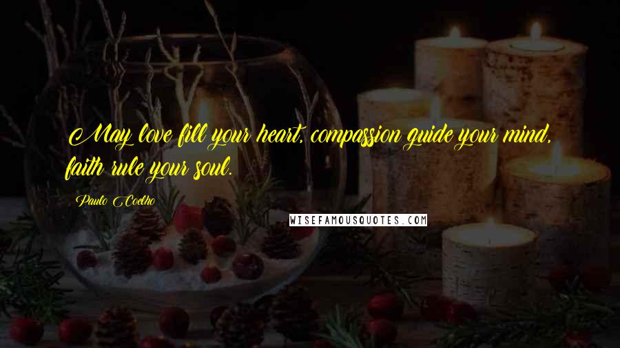 Paulo Coelho Quotes: May love fill your heart, compassion guide your mind, faith rule your soul.