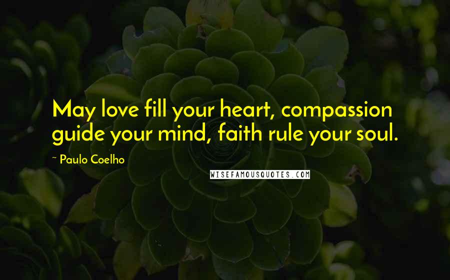 Paulo Coelho Quotes: May love fill your heart, compassion guide your mind, faith rule your soul.