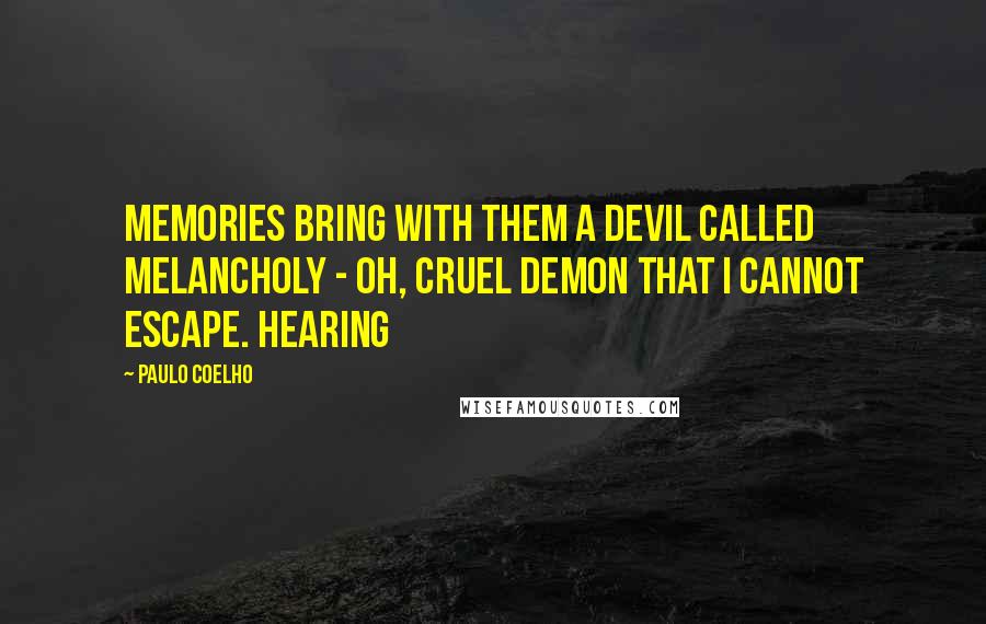 Paulo Coelho Quotes: Memories bring with them a devil called melancholy - oh, cruel demon that I cannot escape. Hearing