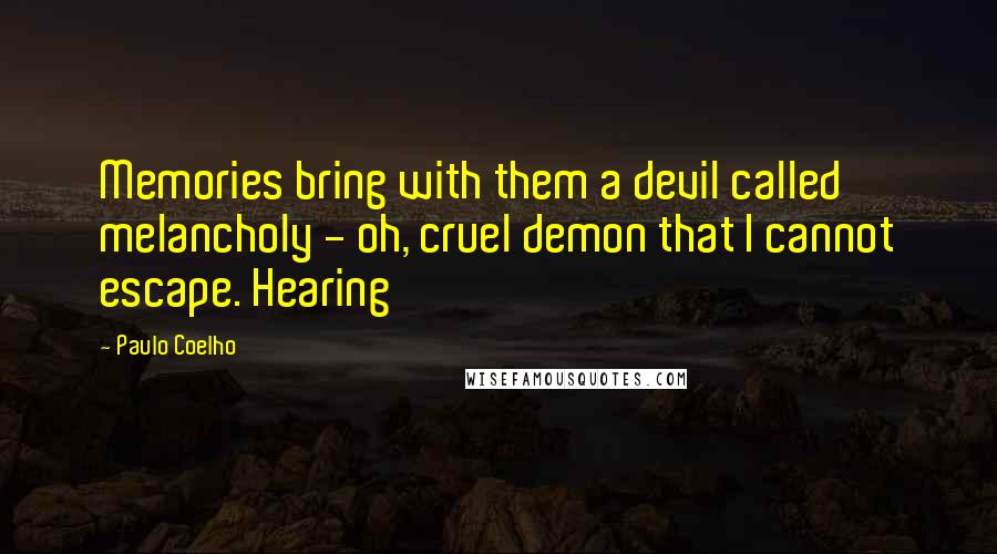 Paulo Coelho Quotes: Memories bring with them a devil called melancholy - oh, cruel demon that I cannot escape. Hearing