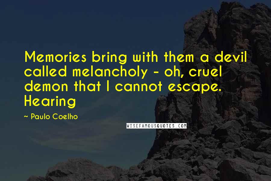 Paulo Coelho Quotes: Memories bring with them a devil called melancholy - oh, cruel demon that I cannot escape. Hearing