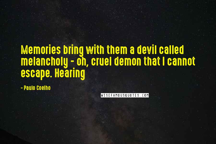 Paulo Coelho Quotes: Memories bring with them a devil called melancholy - oh, cruel demon that I cannot escape. Hearing