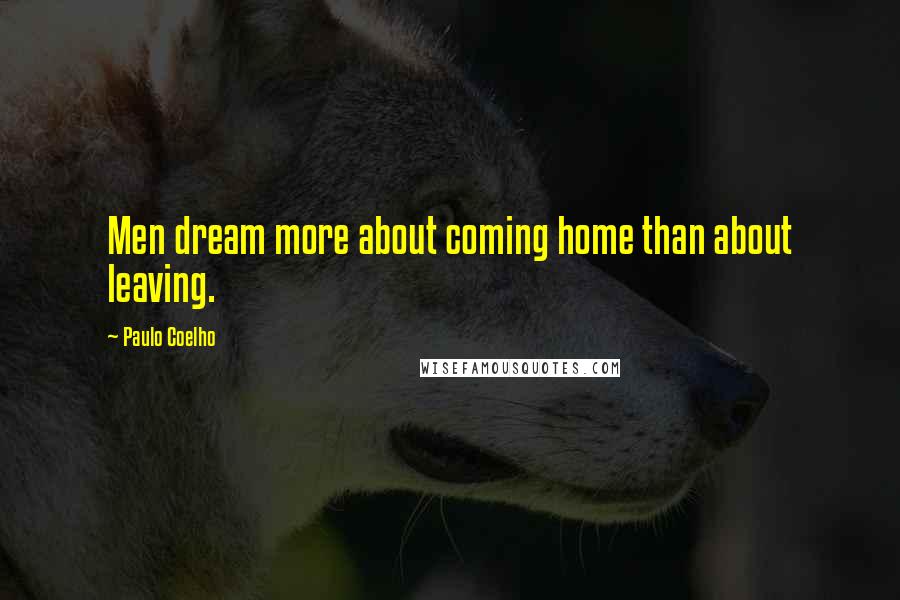 Paulo Coelho Quotes: Men dream more about coming home than about leaving.