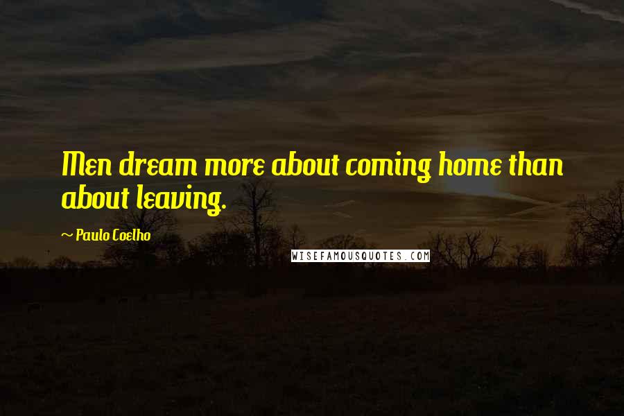 Paulo Coelho Quotes: Men dream more about coming home than about leaving.