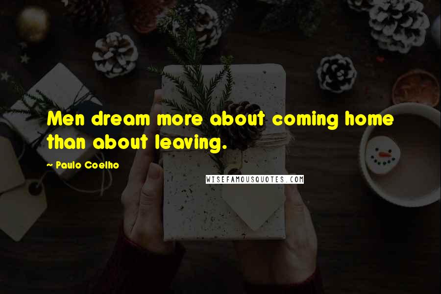 Paulo Coelho Quotes: Men dream more about coming home than about leaving.