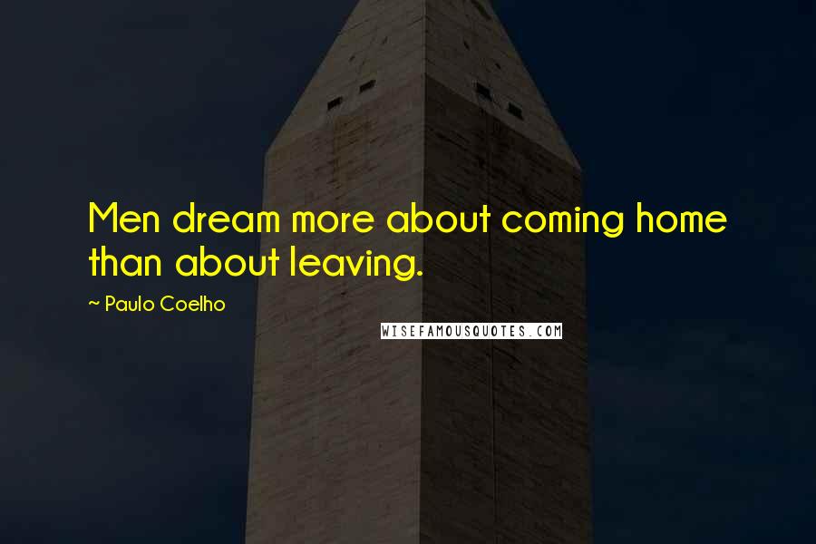 Paulo Coelho Quotes: Men dream more about coming home than about leaving.