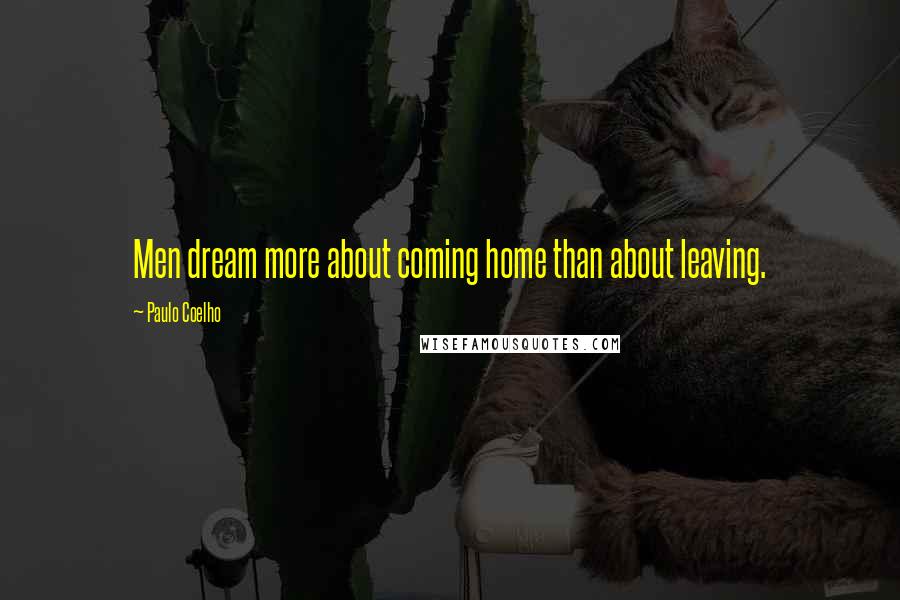 Paulo Coelho Quotes: Men dream more about coming home than about leaving.