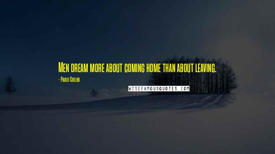 Paulo Coelho Quotes: Men dream more about coming home than about leaving.