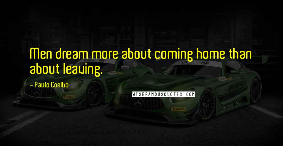 Paulo Coelho Quotes: Men dream more about coming home than about leaving.