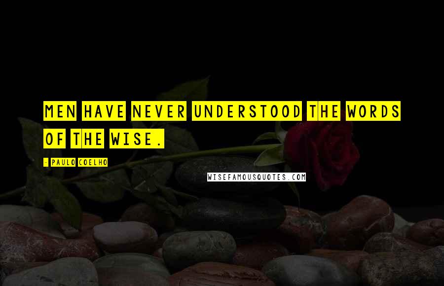 Paulo Coelho Quotes: Men have never understood the words of the wise.