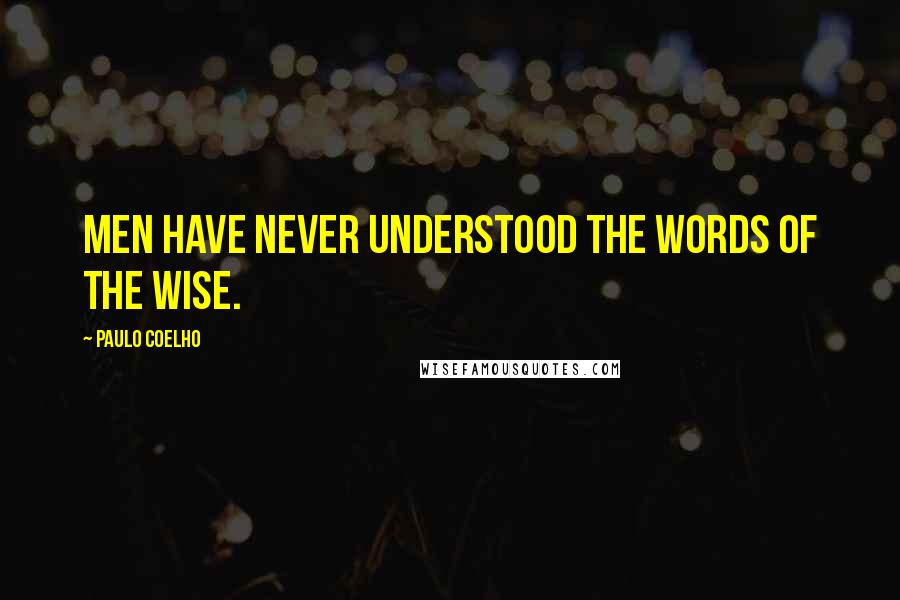 Paulo Coelho Quotes: Men have never understood the words of the wise.