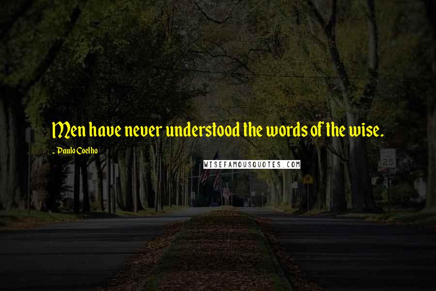 Paulo Coelho Quotes: Men have never understood the words of the wise.