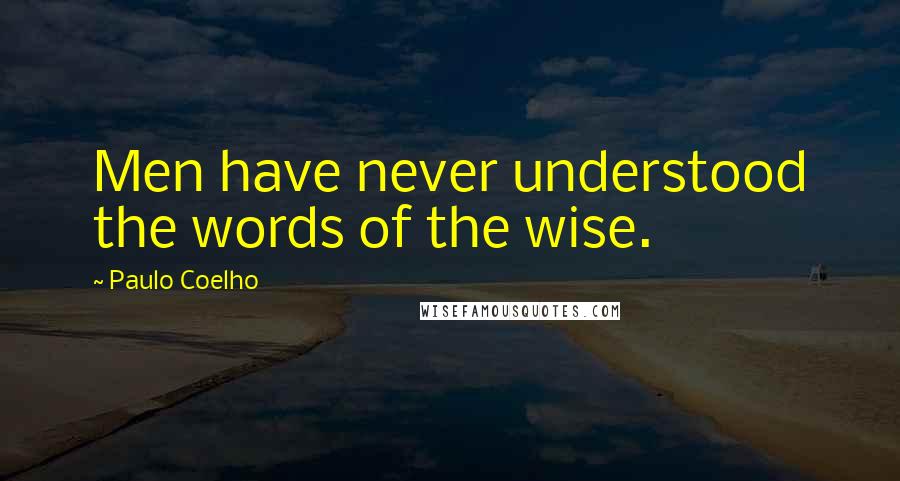 Paulo Coelho Quotes: Men have never understood the words of the wise.