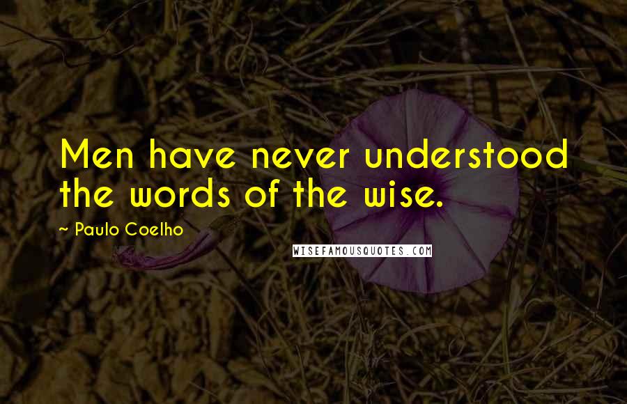 Paulo Coelho Quotes: Men have never understood the words of the wise.